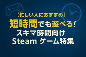 短時間で遊べる Steam ゲーム特集