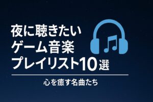 夜に聴きたいゲーム音楽