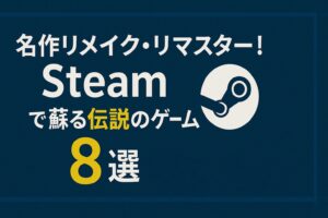 名作リメイク・リマスター！Steamで蘇る伝説のゲーム8選