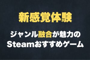 ジャンル融合Steamゲーム